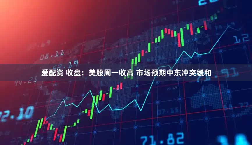 爱配资 收盘：美股周一收高 市场预期中东冲突缓和