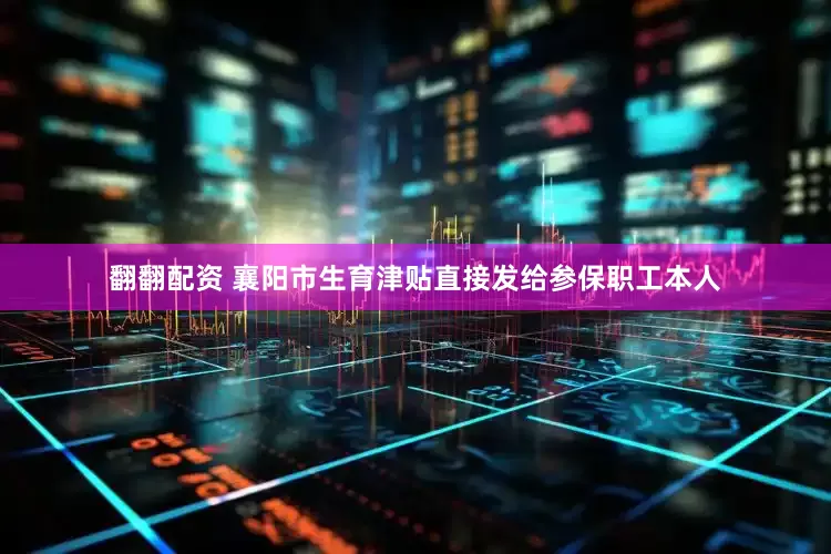 翻翻配资 襄阳市生育津贴直接发给参保职工本人
