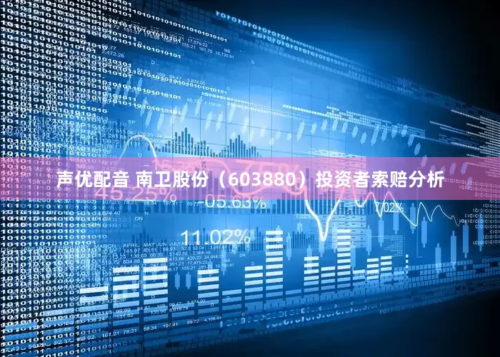 声优配音 南卫股份（603880）投资者索赔分析