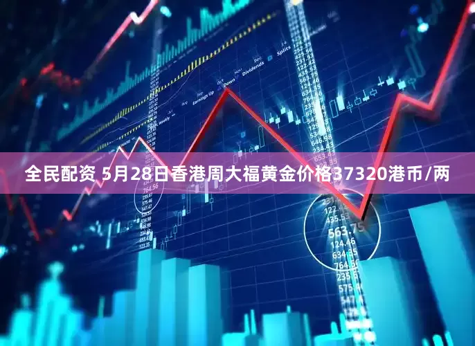 全民配资 5月28日香港周大福黄金价格37320港币/两