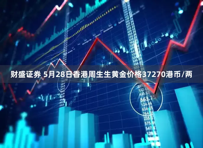 财盛证券 5月28日香港周生生黄金价格37270港币/两