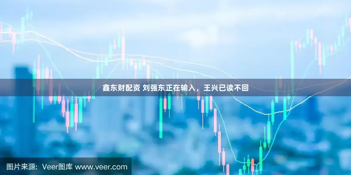 鑫东财配资 刘强东正在输入，王兴已读不回