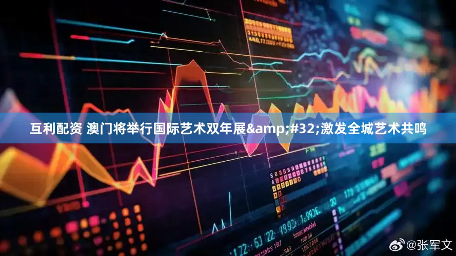 互利配资 澳门将举行国际艺术双年展 激发全城艺术共鸣