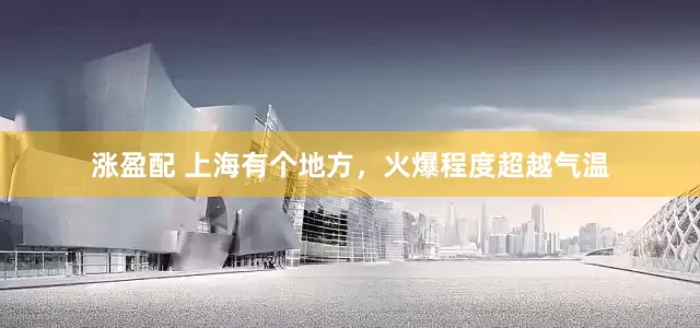 涨盈配 上海有个地方，火爆程度超越气温