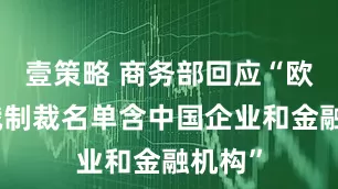 壹策略 商务部回应“欧盟对俄制裁名单含中国企业和金融机构”