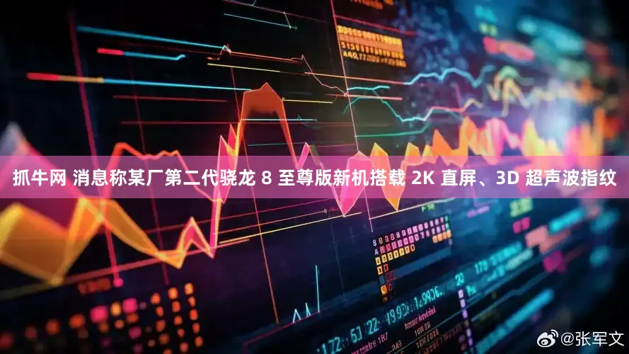 抓牛网 消息称某厂第二代骁龙 8 至尊版新机搭载 2K 直屏、3D 超声波指纹