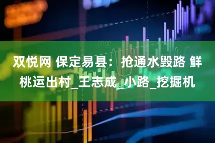 双悦网 保定易县：抢通水毁路 鲜桃运出村_王志成_小路_挖掘机