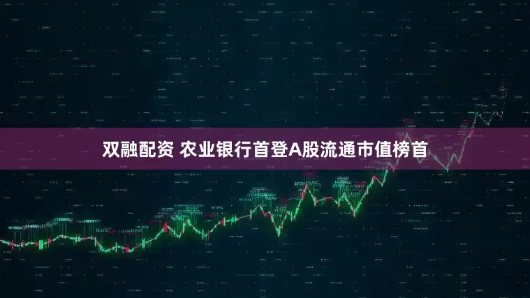 双融配资 农业银行首登A股流通市值榜首