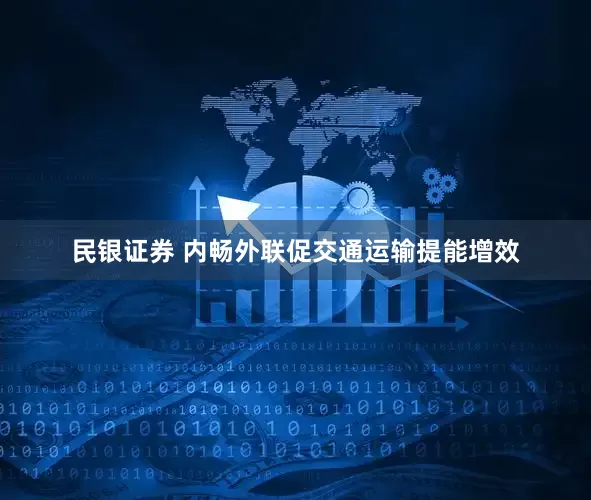民银证券 内畅外联促交通运输提能增效