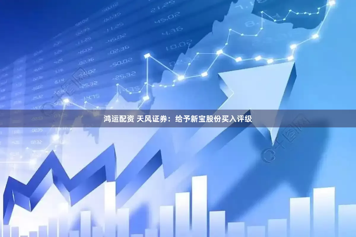 鸿运配资 天风证券：给予新宝股份买入评级