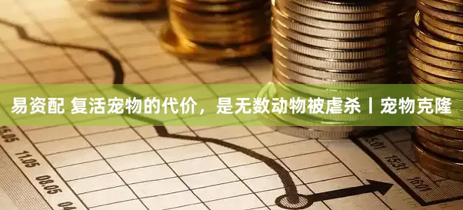 易资配 复活宠物的代价，是无数动物被虐杀丨宠物克隆
