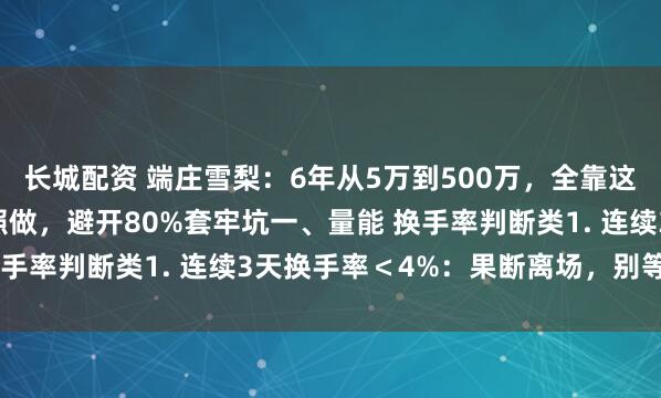 长城配资 端庄雪梨：6年从5万到500万，全靠这11条交易战法！散户照做，避开80%套牢坑一、量能 换手率判断类1. 连续3天换手率＜4%：果断离场，别等阴跌