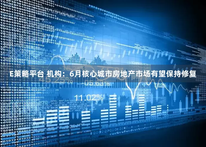 E策略平台 机构：6月核心城市房地产市场有望保持修复