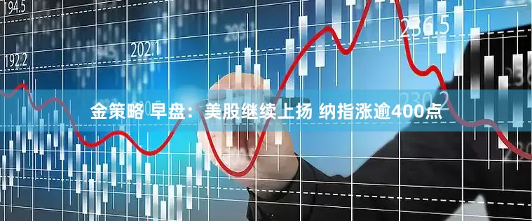 金策略 早盘：美股继续上扬 纳指涨逾400点
