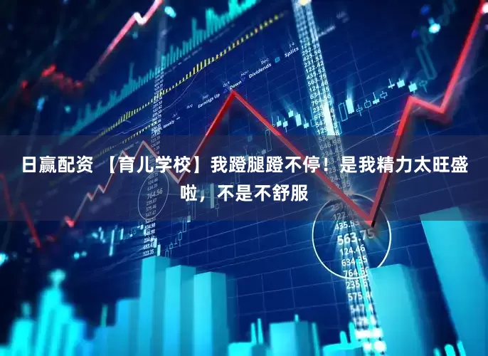 日赢配资 【育儿学校】我蹬腿蹬不停！是我精力太旺盛啦，不是不舒服