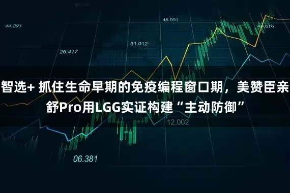 智选+ 抓住生命早期的免疫编程窗口期，美赞臣亲舒Pro用LGG实证构建“主动防御”