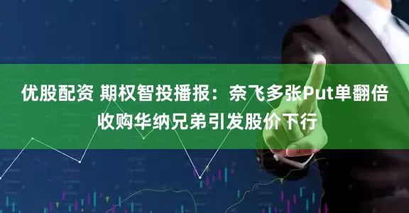 优股配资 期权智投播报：奈飞多张Put单翻倍 收购华纳兄弟引发股价下行