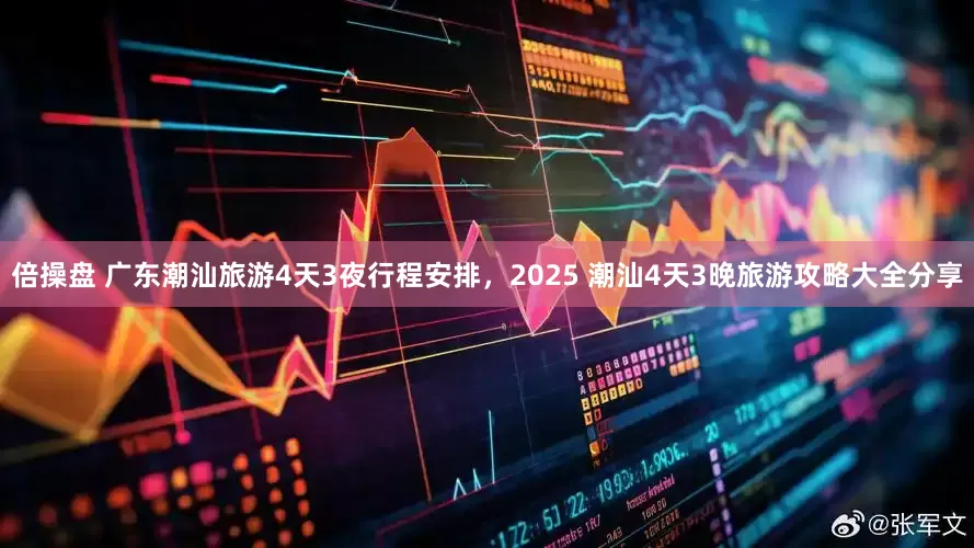 倍操盘 广东潮汕旅游4天3夜行程安排，2025 潮汕4天3晚旅游攻略大全分享