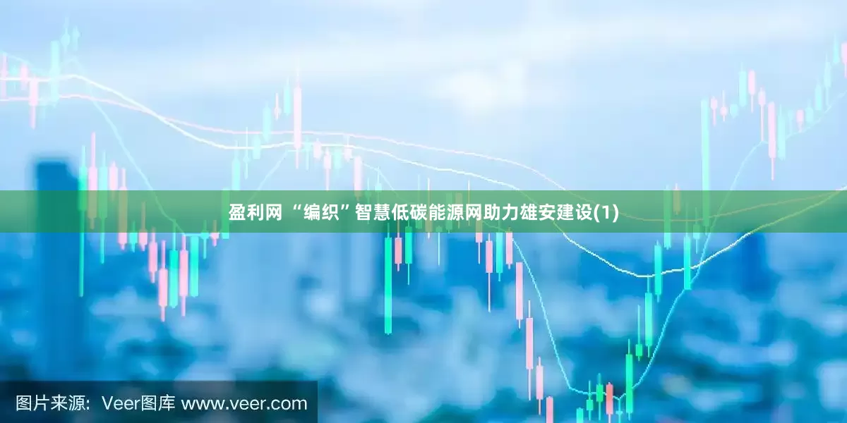 盈利网 “编织”智慧低碳能源网助力雄安建设(1)