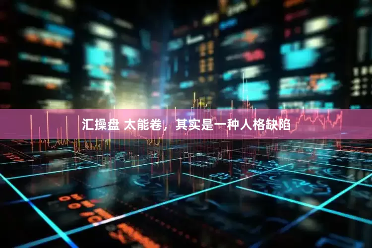 汇操盘 太能卷，其实是一种人格缺陷
