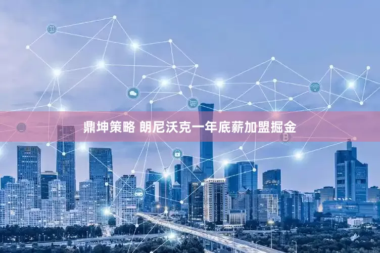 鼎坤策略 朗尼沃克一年底薪加盟掘金